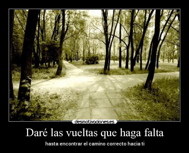 Daré las vueltas que haga falta - hasta encontrar el camino correcto hacia ti