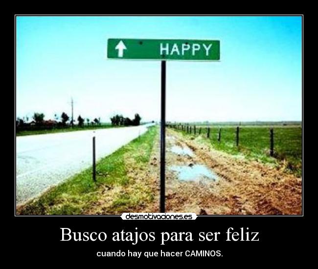 Busco atajos para ser feliz - cuando hay que hacer CAMINOS.
