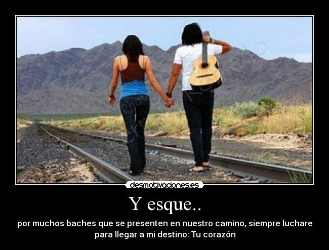 Y esque.. - por muchos baches que se presenten en nuestro camino, siempre luchare
para llegar a mi destino: Tu corazón