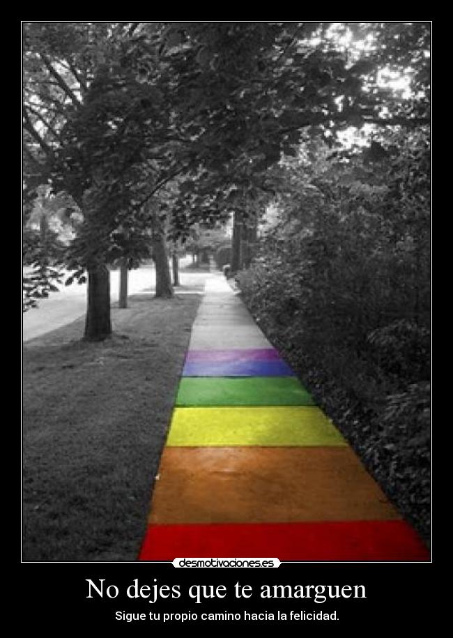 No dejes que te amarguen - Sigue tu propio camino hacia la felicidad.