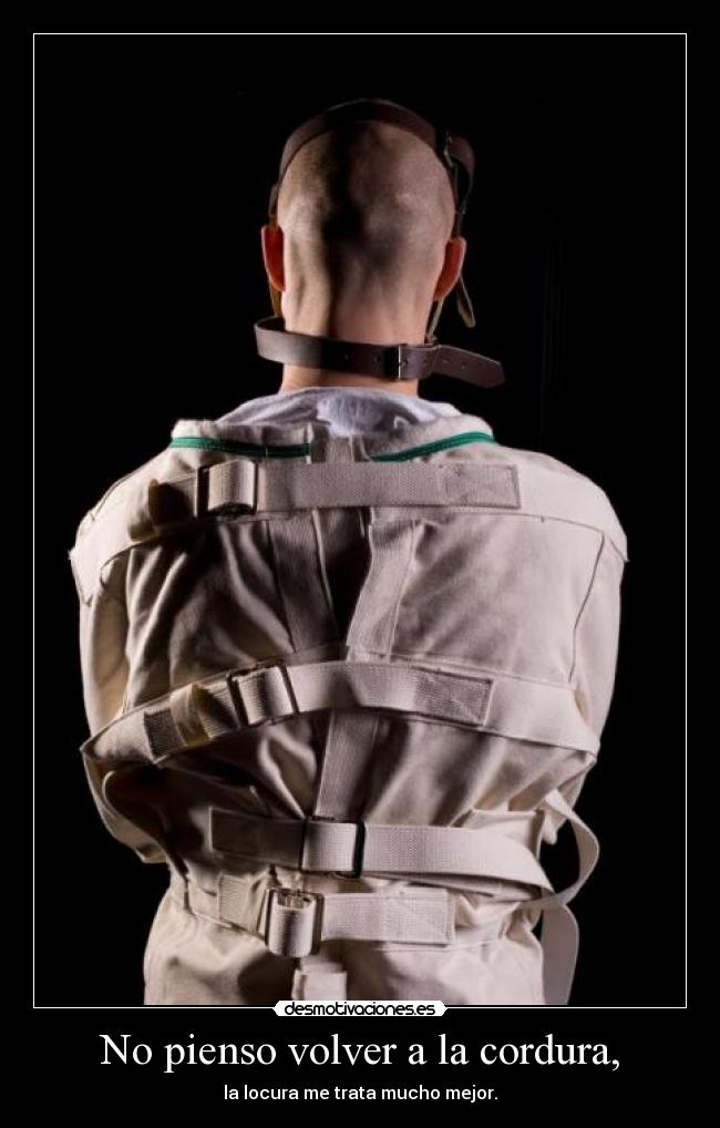 No pienso volver a la cordura, -