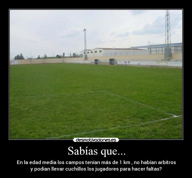 Sabías que... - En la edad media los campos tenían más de 1 km , no habían arbitros
y podian llevar cuchillos los jugadores para hacer faltas?