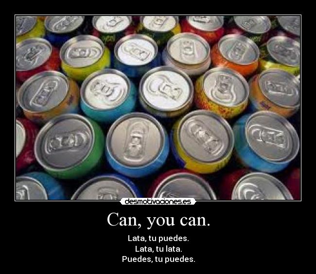 Can, you can. - Lata, tu puedes.
Lata, tu lata.
Puedes, tu puedes.