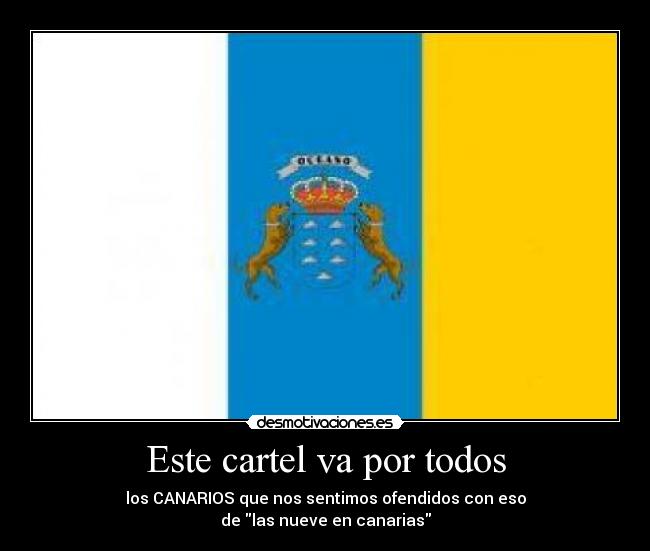Este cartel va por todos - los CANARIOS que nos sentimos ofendidos con eso
de las nueve en canarias