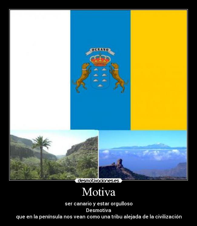 Motiva - ser canario y estar orgulloso
Desmotiva
que en la península nos vean como una tribu alejada de la civilización