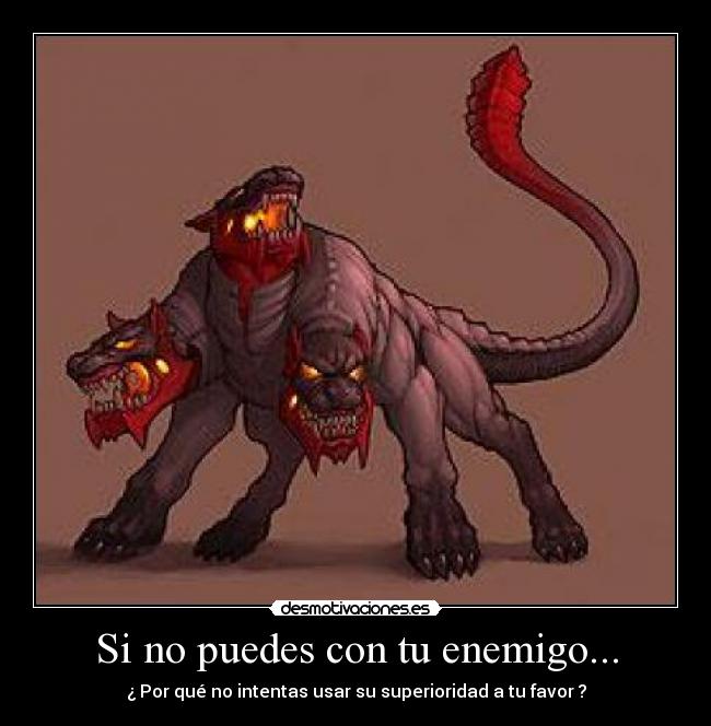 Si no puedes con tu enemigo... - ¿ Por qué no intentas usar su superioridad a tu favor ?