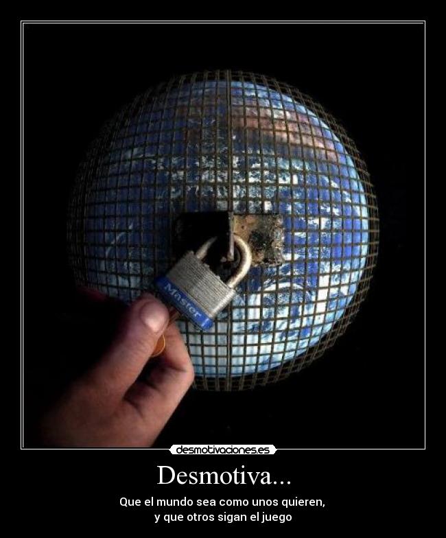 Desmotiva... - Que el mundo sea como unos quieren,
y que otros sigan el juego