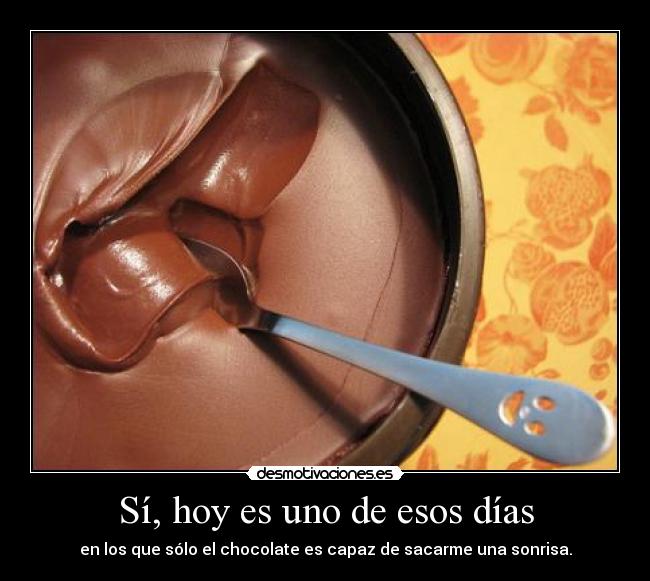 Sí, hoy es uno de esos días - en los que sólo el chocolate es capaz de sacarme una sonrisa.