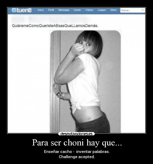 Para ser choni hay que... - Enseñar cacho - inventar palabras.
Challenge acepted.