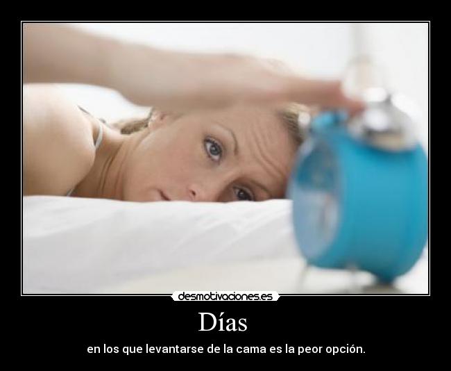 Días  - en los que levantarse de la cama es la peor opción.