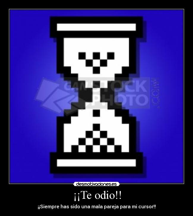 ¡¡Te odio!! - ¡¡Siempre has sido una mala pareja para mi cursor!!