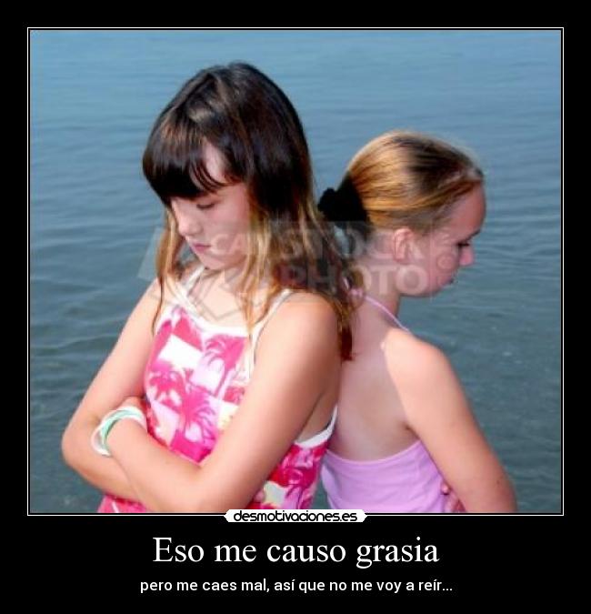 Eso me causo grasia - pero me caes mal, así que no me voy a reír...