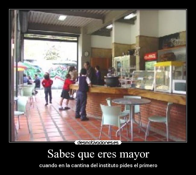 Sabes que eres mayor - cuando en la cantina del instituto pides el primero