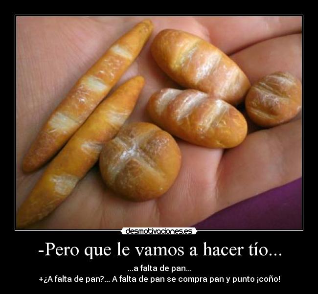 -Pero que le vamos a hacer tío... -