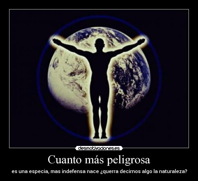 Cuanto más peligrosa - es una especia, mas indefensa nace ¿querra decirnos algo la naturaleza?