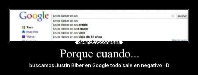 Porque cuando... - buscamos Justin Biber en Google todo sale en negativo =D