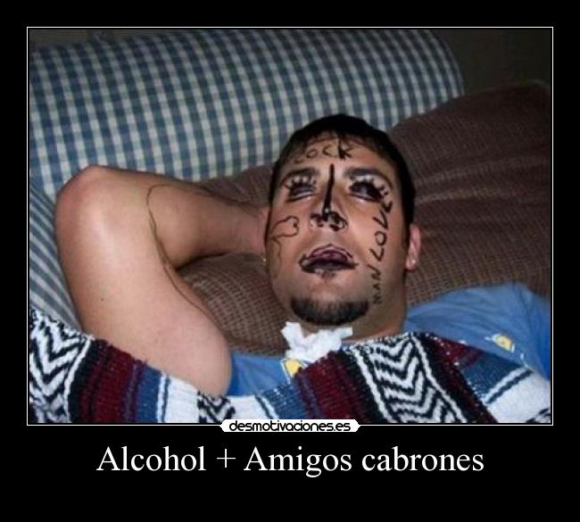 Alcohol + Amigos cabrones -