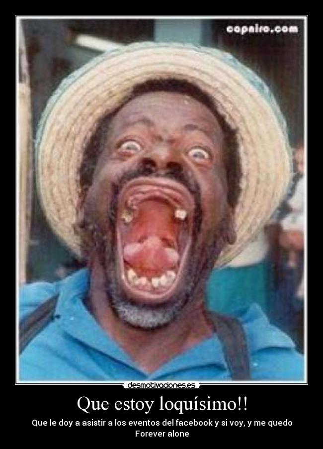 Que estoy loquísimo!! - Que le doy a asistir a los eventos del facebook y si voy, y me quedo Forever alone
