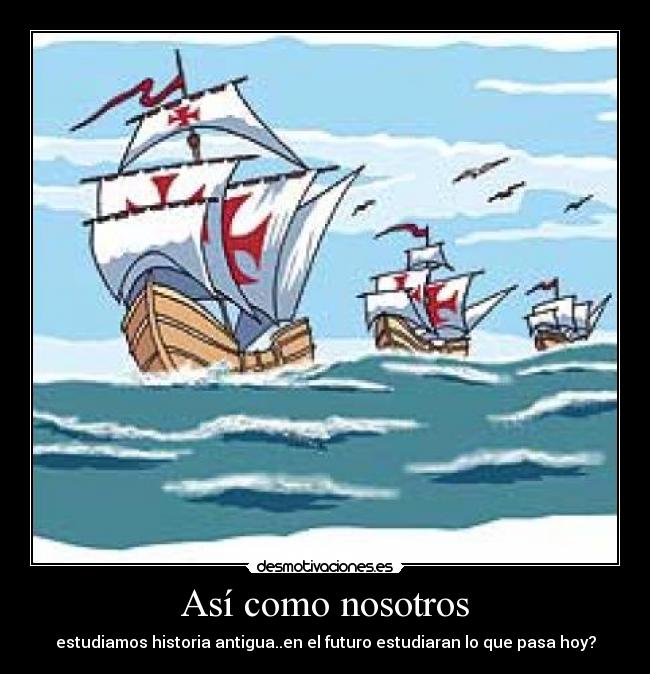 Así como nosotros - estudiamos historia antigua..en el futuro estudiaran lo que pasa hoy?