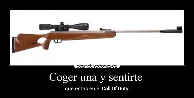 Coger una y sentirte  - que estas en el Call Of Duty.