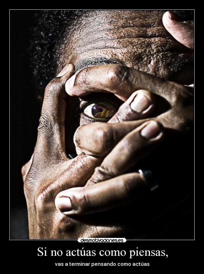 Si no actúas como piensas, - vas a terminar pensando como actúas