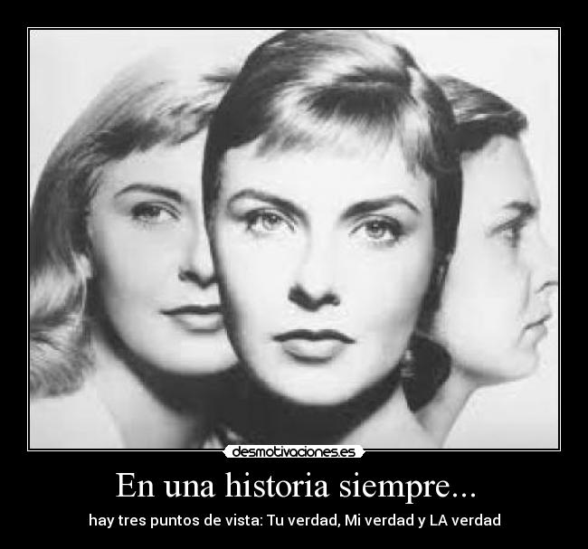 En una historia siempre... - hay tres puntos de vista: Tu verdad, Mi verdad y LA verdad
