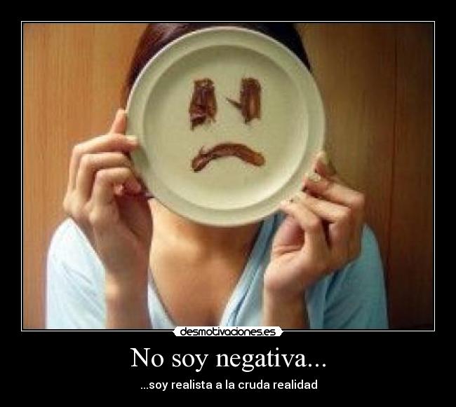 No soy negativa... - ...soy realista a la cruda realidad