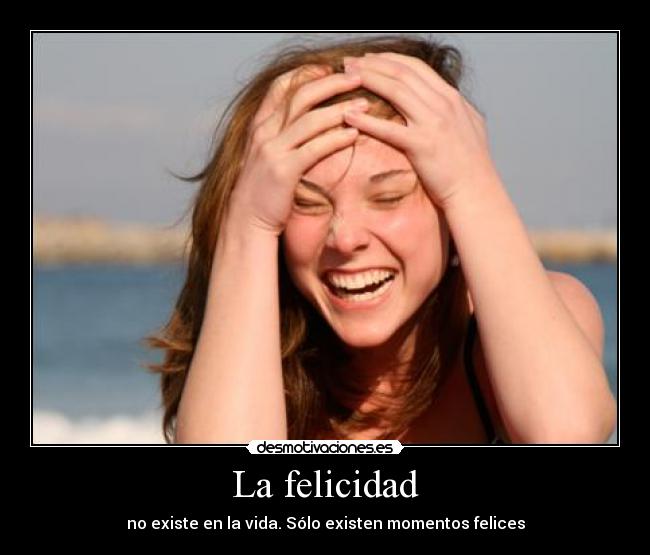 La felicidad - no existe en la vida. Sólo existen momentos felices