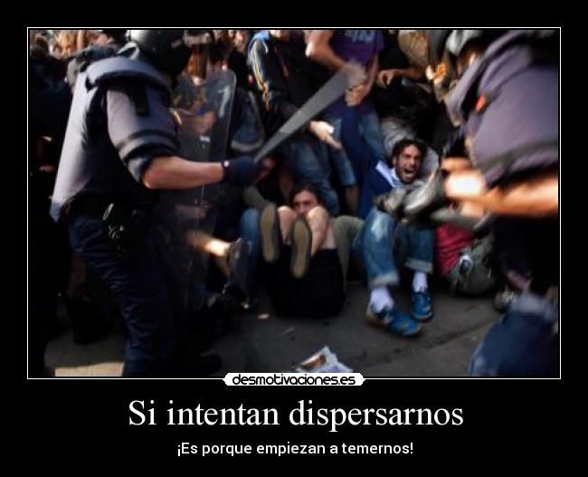 Si intentan dispersarnos - ¡Es porque empiezan a temernos!