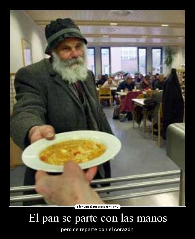 El pan se parte con las manos - pero se reparte con el corazón.