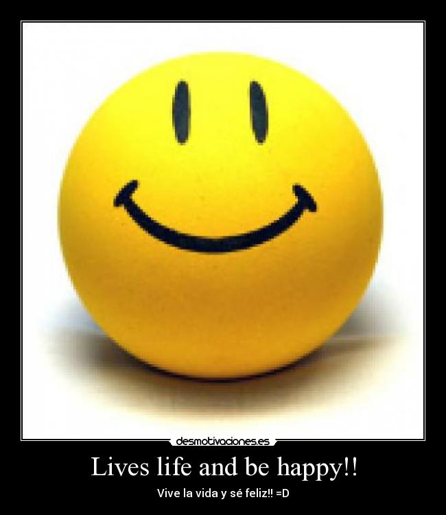 Lives life and be happy!! - Vive la vida y sé feliz!! =D