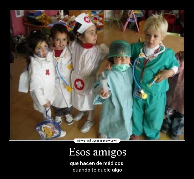 Esos amigos - que hacen de médicos
cuando te duele algo