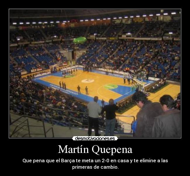 Martín Quepena - Que pena que el Barça te meta un 2-0 en casa y te elimine a las primeras de cambio.