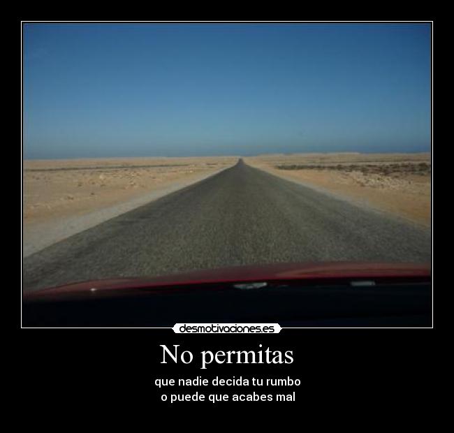 No permitas - que nadie decida tu rumbo
o puede que acabes mal