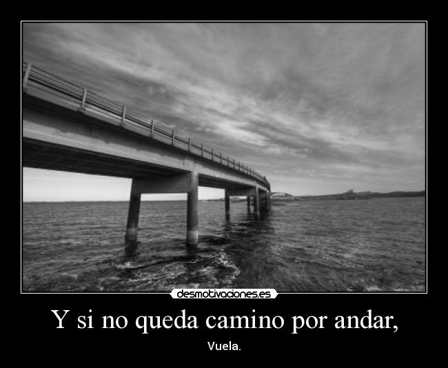 Y si no queda camino por andar, - Vuela.