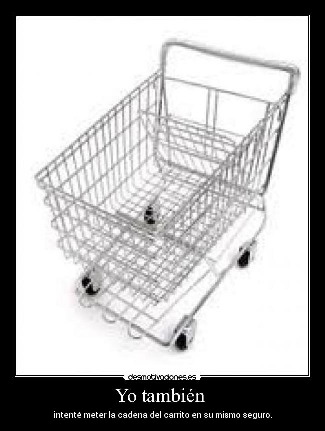 Yo también  - intenté meter la cadena del carrito en su mismo seguro.