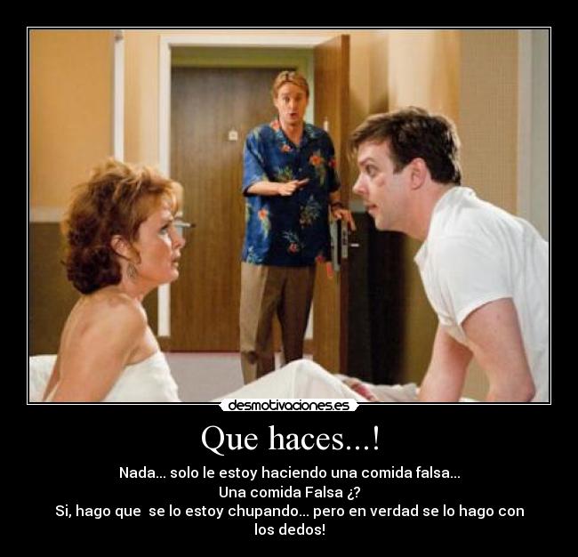 Que haces...! - Nada... solo le estoy haciendo una comida falsa...
Una comida Falsa ¿?
Si, hago que se lo estoy chupando... pero en verdad se lo hago con los dedos!