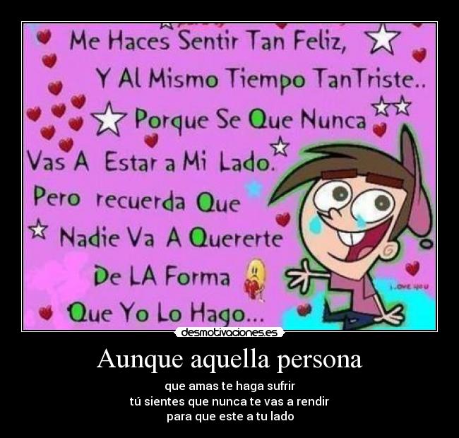 Aunque aquella persona - que amas te haga sufrir
tú sientes que nunca te vas a rendir
para que este a tu lado