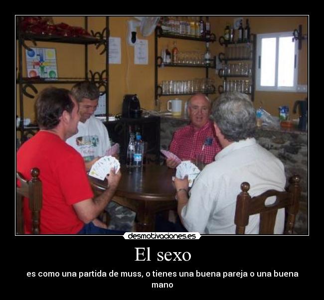 El sexo - es como una partida de muss, o tienes una buena pareja o una buena mano