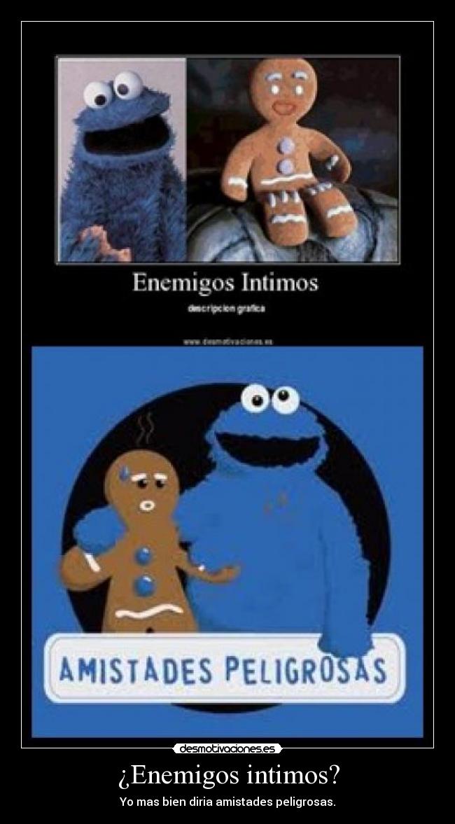 ¿Enemigos intimos? - Yo mas bien diria amistades peligrosas.