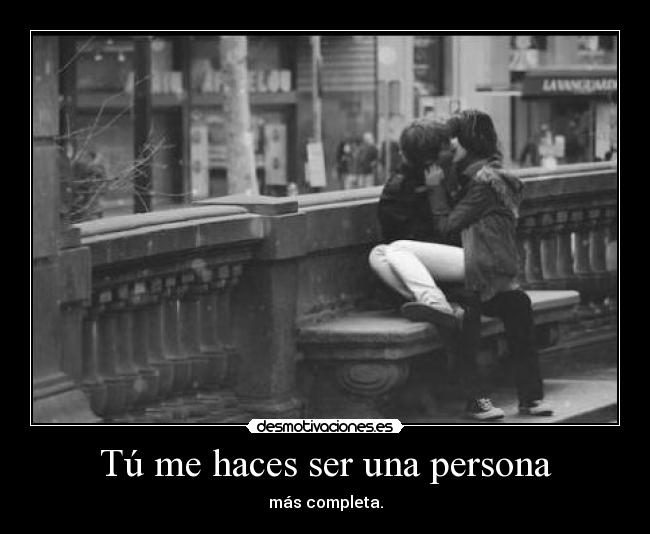 Tú me haces ser una persona -