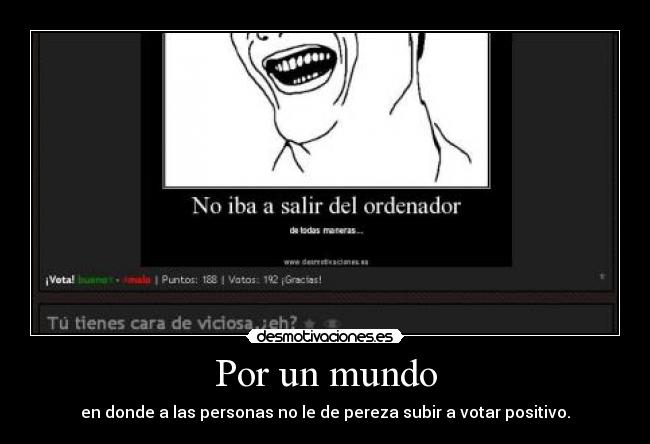 Por un mundo - en donde a las personas no le de pereza subir a votar positivo.