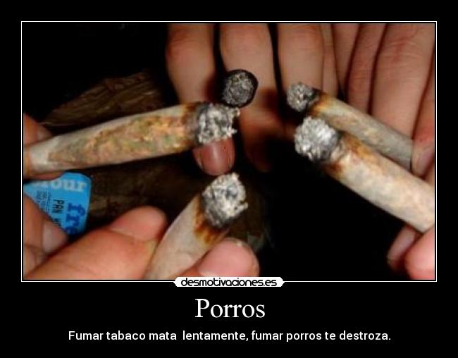 Porros - Fumar tabaco mata  lentamente, fumar porros te destroza.