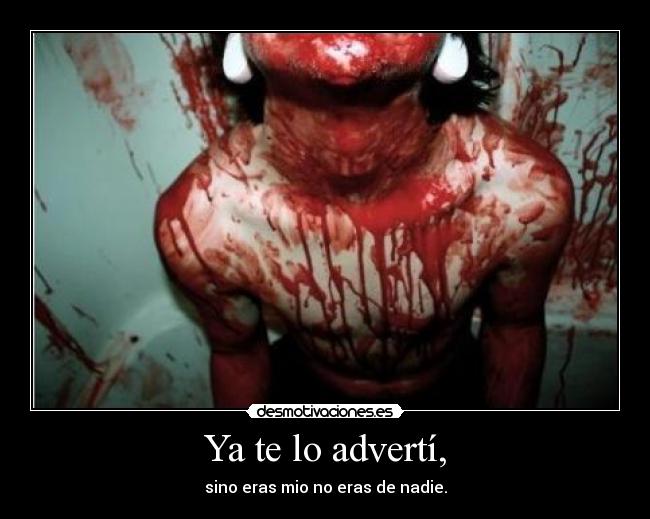 Ya te lo advertí, - sino eras mio no eras de nadie.