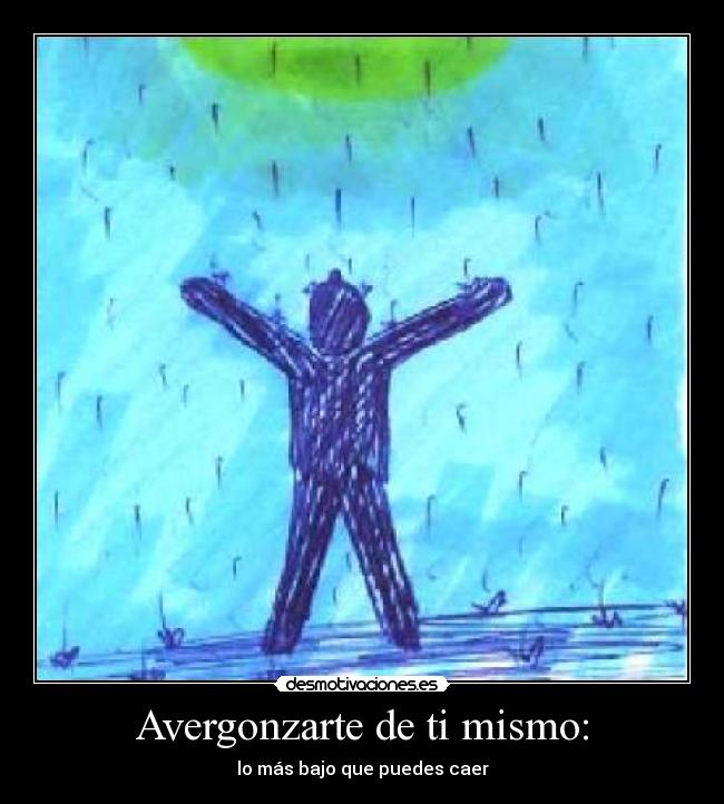 Avergonzarte de ti mismo: - lo más bajo que puedes caer