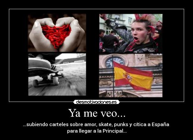 Ya me veo... - ...subiendo carteles sobre amor, skate, punks y cítica a España
para llegar a la Principal...