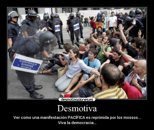 Desmotiva - Ver como una manifestación PACÍFICA es reprimida por los mossos...
Viva la democracia...