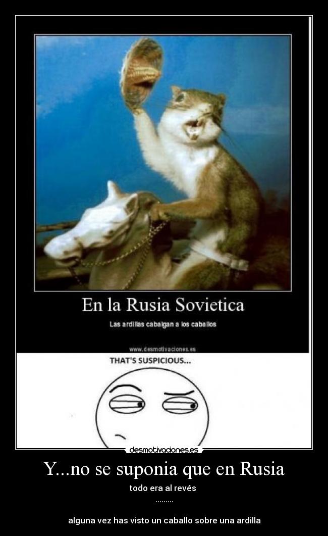 Y...no se suponia que en Rusia - todo era al revés
.........
alguna vez has visto un caballo sobre una ardilla