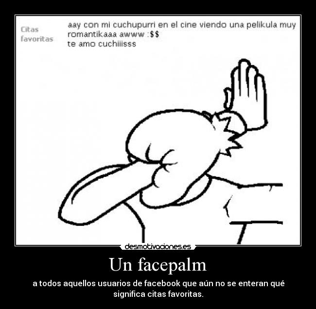 Un facepalm - a todos aquellos usuarios de facebook que aún no se enteran qué
significa citas favoritas.