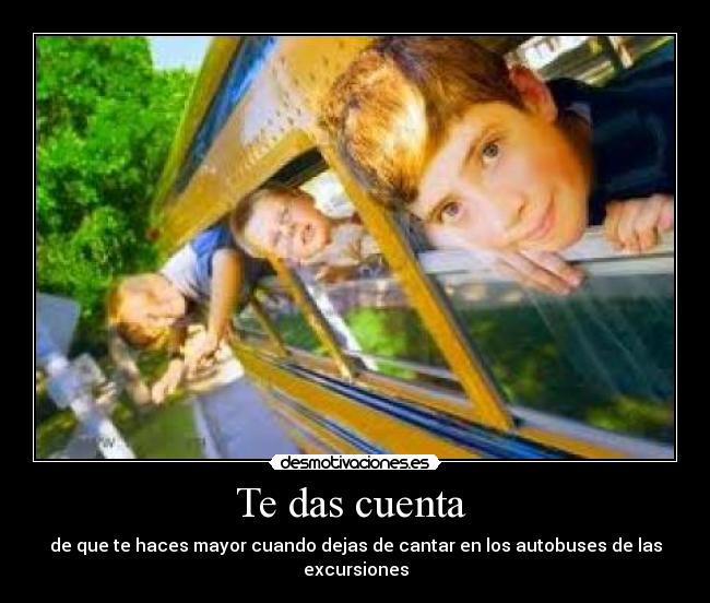 Te das cuenta - de que te haces mayor cuando dejas de cantar en los autobuses de las excursiones